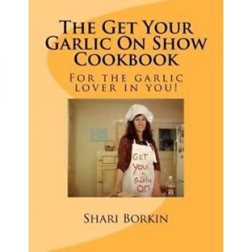 NEW The Get Your Garlic on Show Cookbook by Shari F. Borkin Paperback Book (Engl
